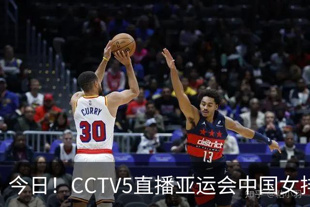 今日！CCTV5直播亚运会中国女排+中超，5+转中国男篮，网络转大连鲲城+曼城+尤文等